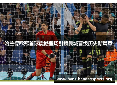 哈兰德欧冠首球震撼登场引领曼城晋级历史新篇章
