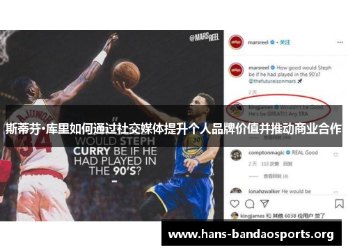 斯蒂芬·库里如何通过社交媒体提升个人品牌价值并推动商业合作 斯蒂芬·库里如何通过社交媒体提升个人品牌价值并推动商业合作