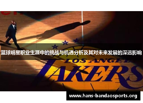 篮球明星职业生涯中的挑战与机遇分析及其对未来发展的深远影响