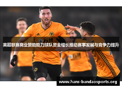 英超联赛商业赞助助力球队资金增长推动赛事发展与竞争力提升