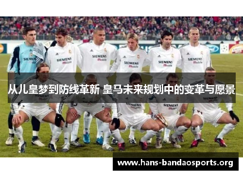 从儿皇梦到防线革新 皇马未来规划中的变革与愿景 从儿皇梦到防线革新 皇马未来规划中的变革与愿景