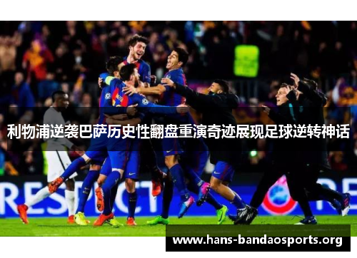 利物浦逆袭巴萨历史性翻盘重演奇迹展现足球逆转神话