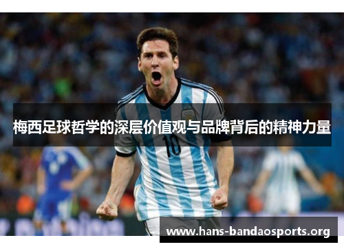 梅西足球哲学的深层价值观与品牌背后的精神力量