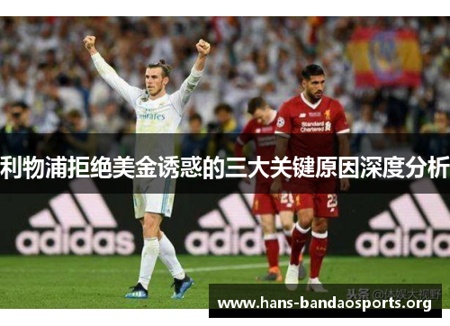 利物浦拒绝美金诱惑的三大关键原因深度分析