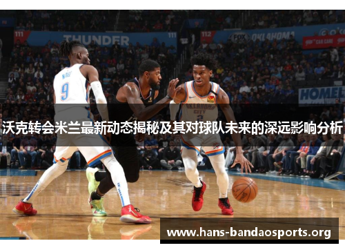 沃克转会米兰最新动态揭秘及其对球队未来的深远影响分析