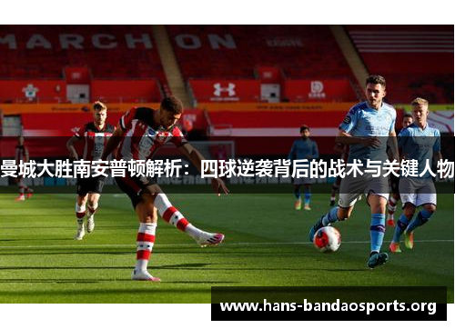 曼城大胜南安普顿解析：四球逆袭背后的战术与关键人物