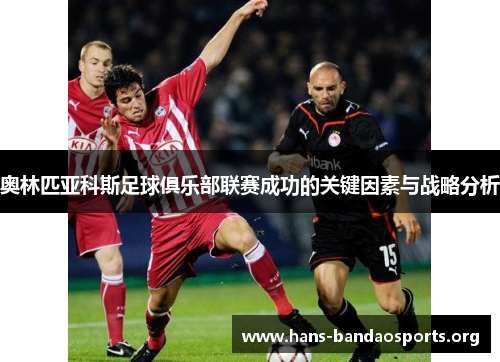 奥林匹亚科斯足球俱乐部联赛成功的关键因素与战略分析