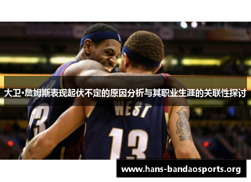 大卫·詹姆斯表现起伏不定的原因分析与其职业生涯的关联性探讨