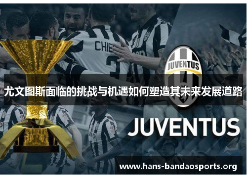 尤文图斯面临的挑战与机遇如何塑造其未来发展道路