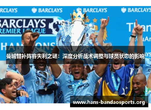 曼城替补阵容失利之谜:深度分析战术调整与球员状态的影响 曼城替补阵容失利之谜:深度分析战术调整与球员状态的影响