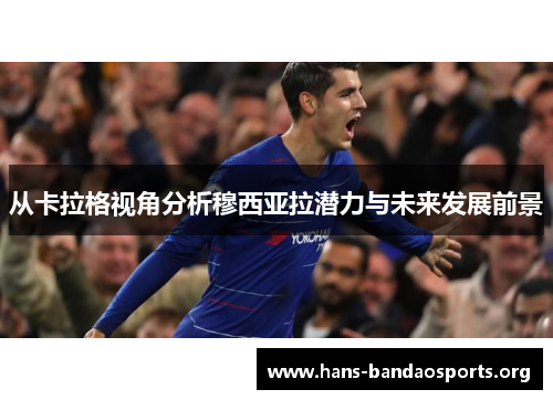 从卡拉格视角分析穆西亚拉潜力与未来发展前景 从卡拉格视角分析穆西亚拉潜力与未来发展前景