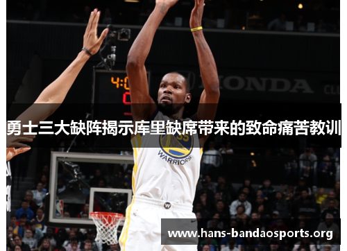 勇士三大缺阵揭示库里缺席带来的致命痛苦教训