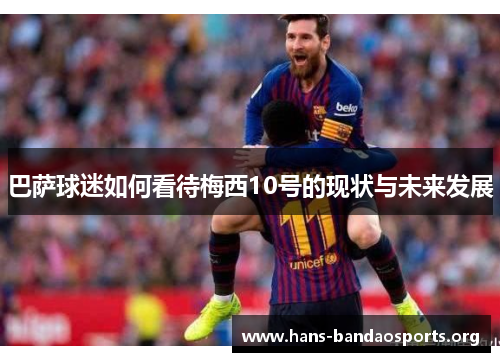 巴萨球迷如何看待梅西10号的现状与未来发展
