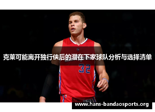 克莱可能离开独行侠后的潜在下家球队分析与选择清单