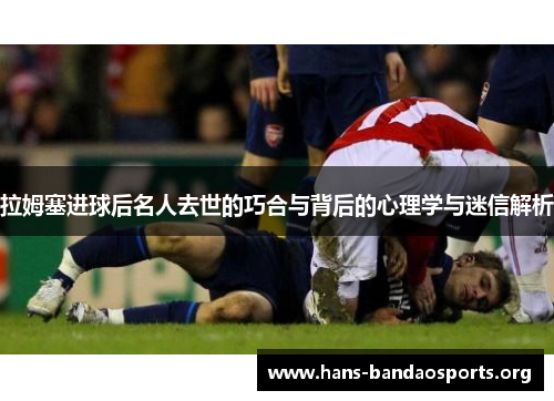 拉姆塞进球后名人去世的巧合与背后的心理学与迷信解析