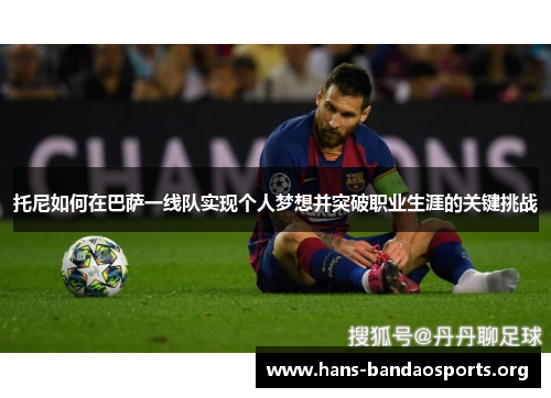 托尼如何在巴萨一线队实现个人梦想并突破职业生涯的关键挑战 托尼如何在巴萨一线队实现个人梦想并突破职业生涯的关键挑战