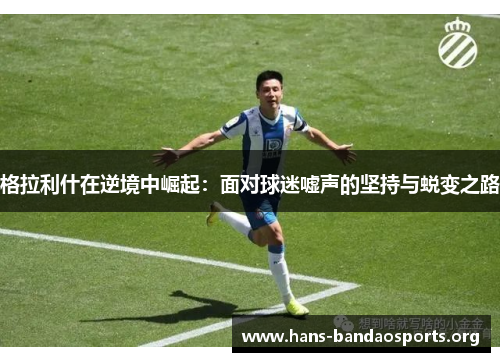 格拉利什在逆境中崛起：面对球迷嘘声的坚持与蜕变之路