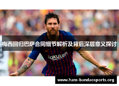 梅西回归巴萨合同细节解析及背后深层意义探讨