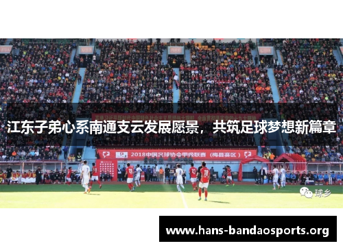 江东子弟心系南通支云发展愿景,共筑足球梦想新篇章 江东子弟心系南通支云发展愿景,共筑足球梦想新篇章