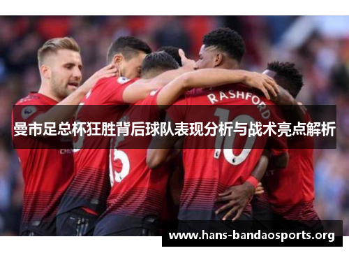 曼市足总杯狂胜背后球队表现分析与战术亮点解析 曼市足总杯狂胜背后球队表现分析与战术亮点解析