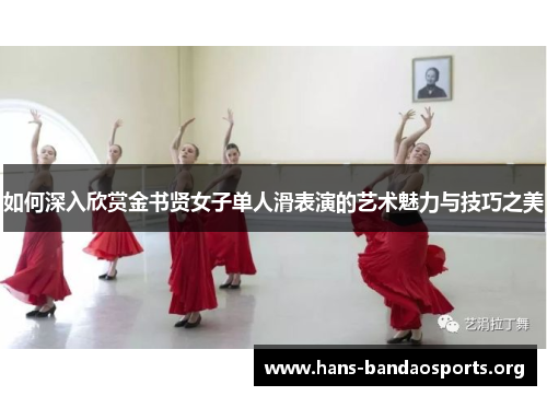 如何深入欣赏金书贤女子单人滑表演的艺术魅力与技巧之美