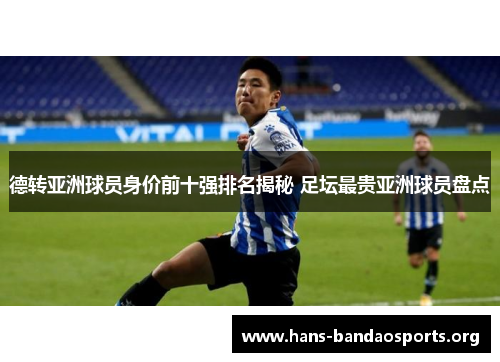 德转亚洲球员身价前十强排名揭秘 足坛最贵亚洲球员盘点 德转亚洲球员身价前十强排名揭秘 足坛最贵亚洲球员盘点