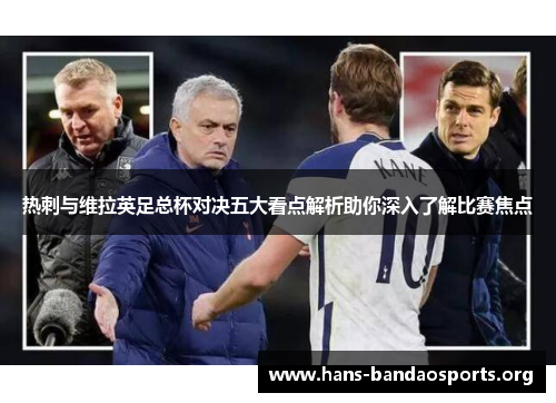 热刺与维拉英足总杯对决五大看点解析助你深入了解比赛焦点 热刺与维拉英足总杯对决五大看点解析助你深入了解比赛焦点