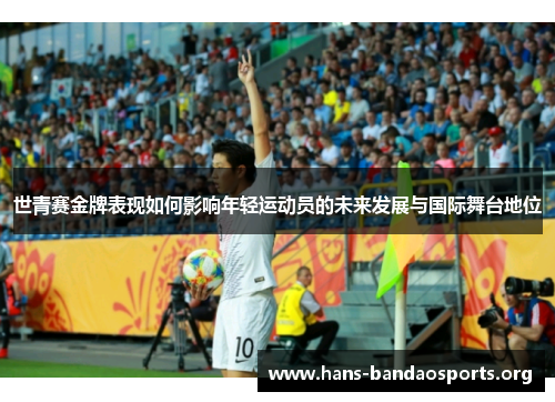 世青赛金牌表现如何影响年轻运动员的未来发展与国际舞台地位