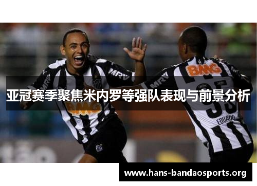 亚冠赛季聚焦米内罗等强队表现与前景分析