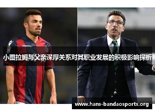 小图拉姆与父亲深厚关系对其职业发展的积极影响探析