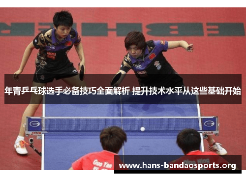年青乒乓球选手必备技巧全面解析 提升技术水平从这些基础开始