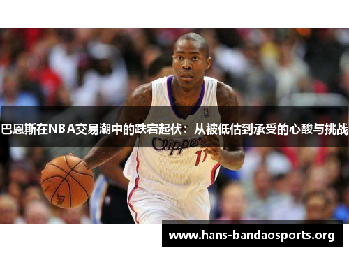 巴恩斯在NBA交易潮中的跌宕起伏：从被低估到承受的心酸与挑战