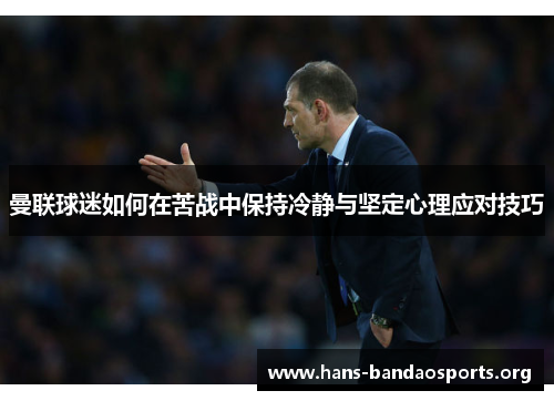 曼联球迷如何在苦战中保持冷静与坚定心理应对技巧