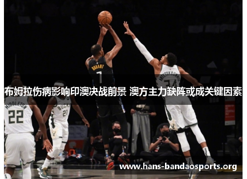 布姆拉伤病影响印澳决战前景 澳方主力缺阵或成关键因素