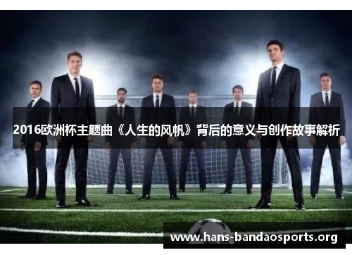 2016欧洲杯主题曲《人生的风帆》背后的意义与创作故事解析