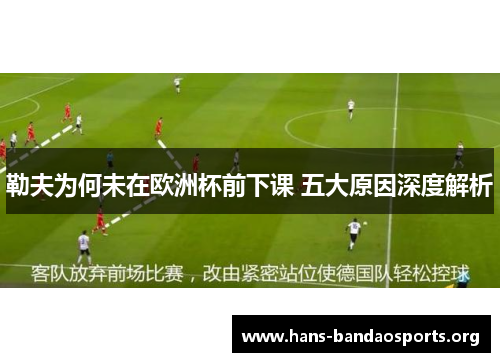 勒夫为何未在欧洲杯前下课 五大原因深度解析