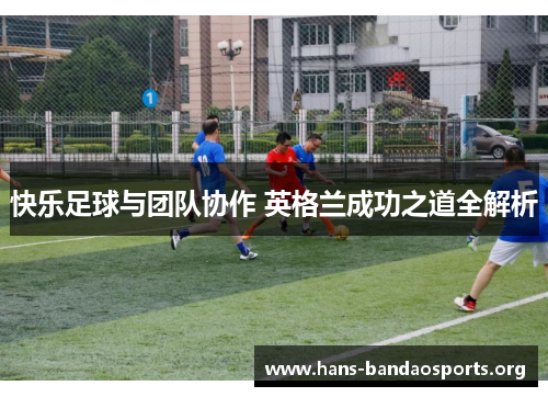 快乐足球与团队协作 英格兰成功之道全解析