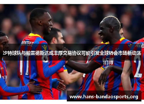 沙特球队与帕雷德斯达成丰厚交易协议可能引发全球转会市场新动荡