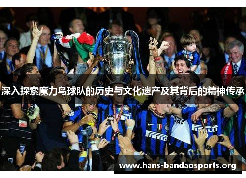 深入探索魔力鸟球队的历史与文化遗产及其背后的精神传承 深入探索魔力鸟球队的历史与文化遗产及其背后的精神传承