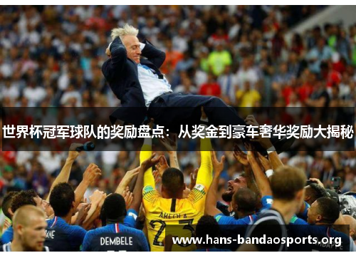 世界杯冠军球队的奖励盘点：从奖金到豪车奢华奖励大揭秘