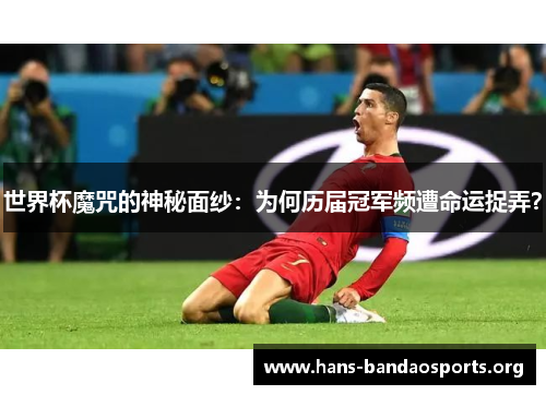 世界杯魔咒的神秘面纱:为何历届冠军频遭命运捉弄? 世界杯魔咒的神秘面纱:为何历届冠军频遭命运捉弄?