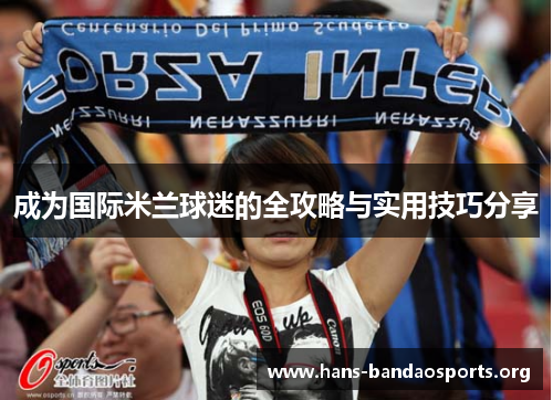 成为国际米兰球迷的全攻略与实用技巧分享 成为国际米兰球迷的全攻略与实用技巧分享