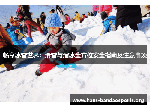 畅享冰雪世界:滑雪与溜冰全方位安全指南及注意事项 畅享冰雪世界:滑雪与溜冰全方位安全指南及注意事项