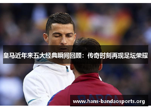 皇马近年来五大经典瞬间回顾：传奇时刻再现足坛荣耀