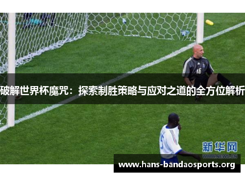 破解世界杯魔咒：探索制胜策略与应对之道的全方位解析