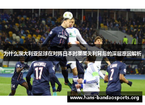 为什么澳大利亚足球在对阵日本时屡屡失利背后的深层原因解析 为什么澳大利亚足球在对阵日本时屡屡失利背后的深层原因解析