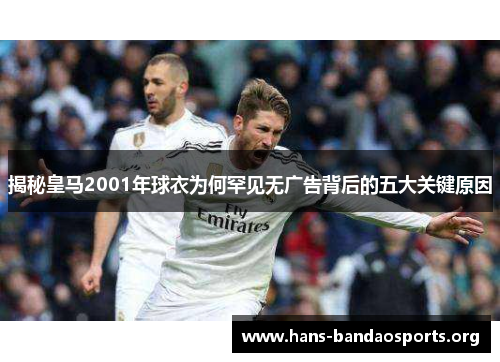 揭秘皇马2001年球衣为何罕见无广告背后的五大关键原因