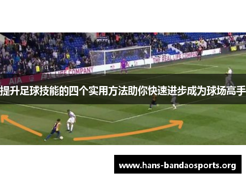 提升足球技能的四个实用方法助你快速进步成为球场高手 提升足球技能的四个实用方法助你快速进步成为球场高手