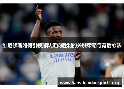 维尼修斯如何引领球队走向胜利的关键策略与背后心法 维尼修斯如何引领球队走向胜利的关键策略与背后心法