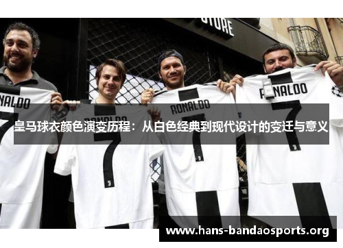 皇马球衣颜色演变历程:从白色经典到现代设计的变迁与意义 皇马球衣颜色演变历程:从白色经典到现代设计的变迁与意义